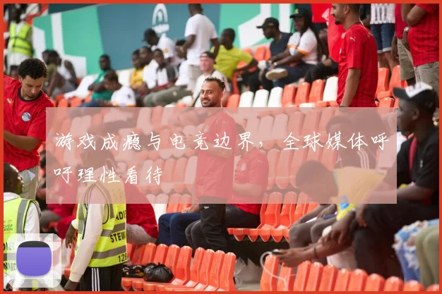 游戏成瘾与电竞边界,全球媒体呼吁理性看待
