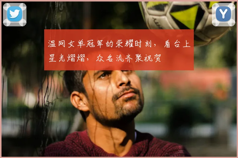 温网女单冠军的荣耀时刻,看台上星光熠熠,众名流齐聚祝贺