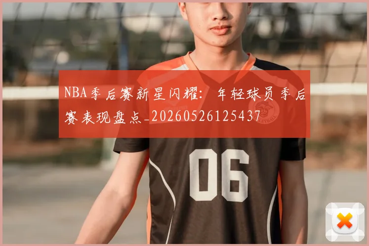 NBA季后赛新星闪耀：年轻球员季后赛表现盘点_20260526125437