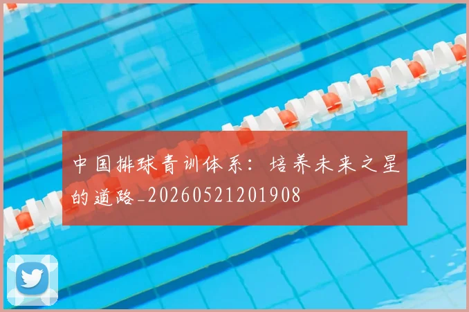 中国排球青训体系：培养未来之星的道路_20260521201908