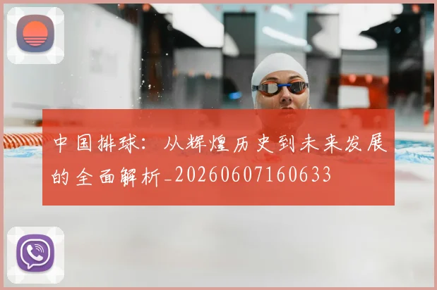 中国排球:从辉煌历史到未来发展的全面解析_20260607160633