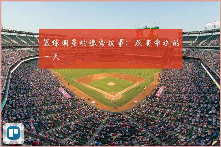 篮球明星的选秀故事:改变命运的一天