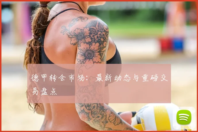德甲转会市场:最新动态与重磅交易盘点