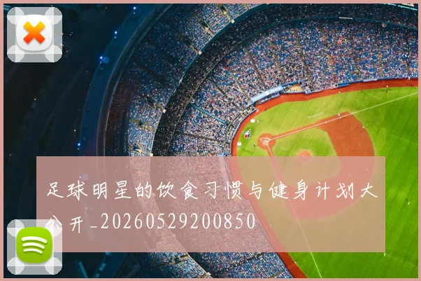 足球明星的饮食习惯与健身计划大公开_20260529200850