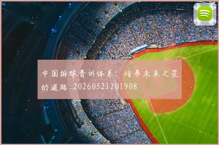 中国排球青训体系：培养未来之星的道路_20260521201908