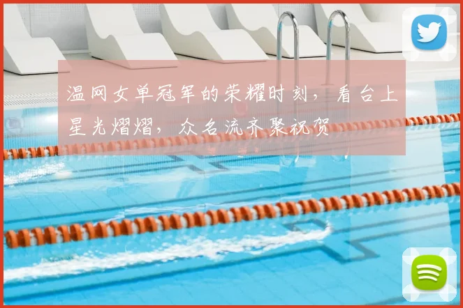 温网女单冠军的荣耀时刻,看台上星光熠熠,众名流齐聚祝贺
